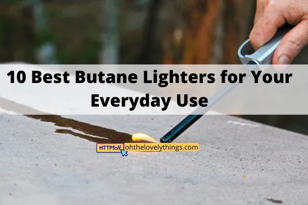 Best Butane Lighters for Your Everyday Use