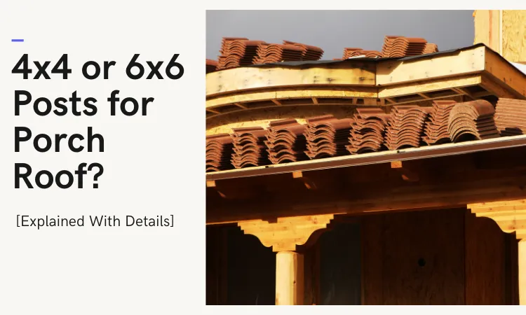 4x4 or 6x6 Posts for Porch Roof?