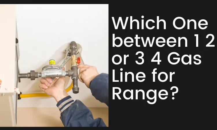 Which One between 1 2 or 3 4 Gas Line for Range?